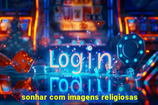 sonhar com imagens religiosas